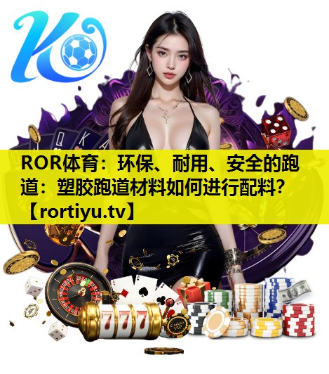 环保、耐用、安全的跑道：塑胶跑道材料如何进行配料？