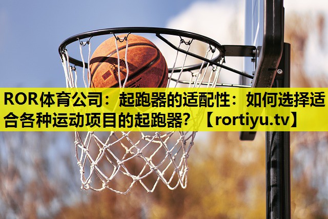 起跑器的适配性：如何选择适合各种运动项目的起跑器？